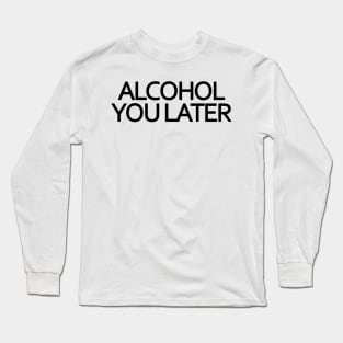 Alcohol You Later Long Sleeve T-Shirt